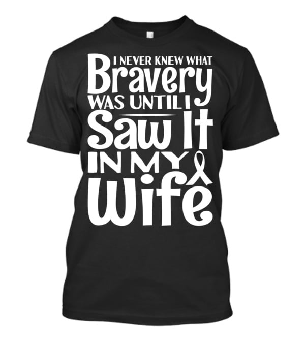 I Never Knew What Bravery Was Until I Saw It In My Wife Breast Cancer Husband Grandpa T-Shirt