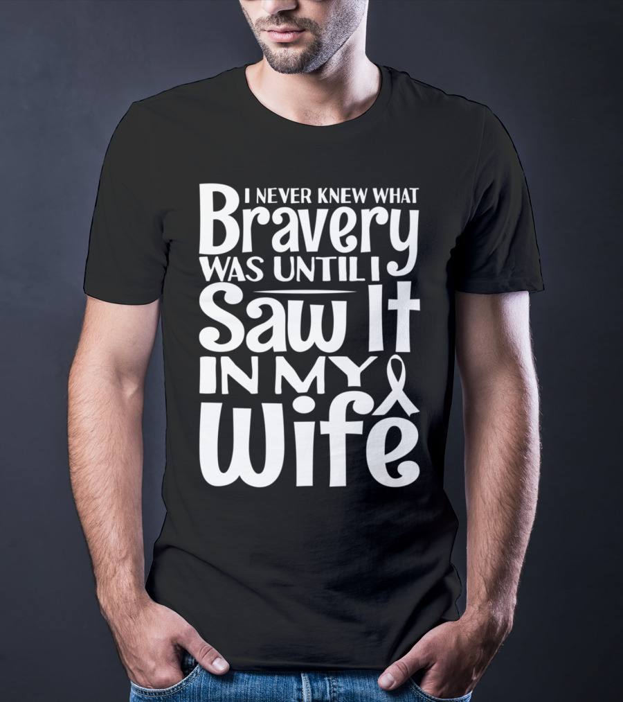 I Never Knew What Bravery Was Until I Saw It In My Wife Breast Cancer Husband Grandpa T-Shirt