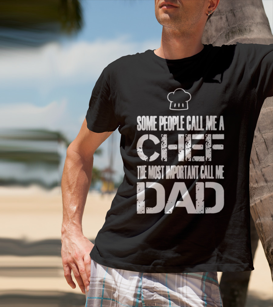 Some People Call Me A Chef The Most Important Call Me Dad T-Shirt