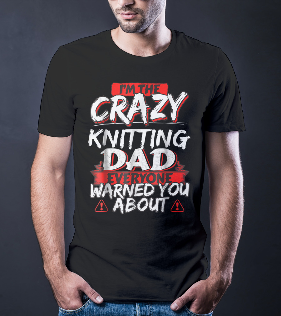 I'm The Crazy Knitting Dad Everyone Warned You About T-Shirt