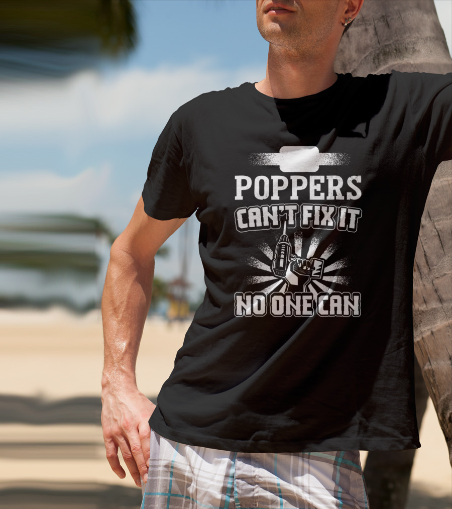 POPPERS CAN'T FIX IT NO ONE CAN T-Shirt