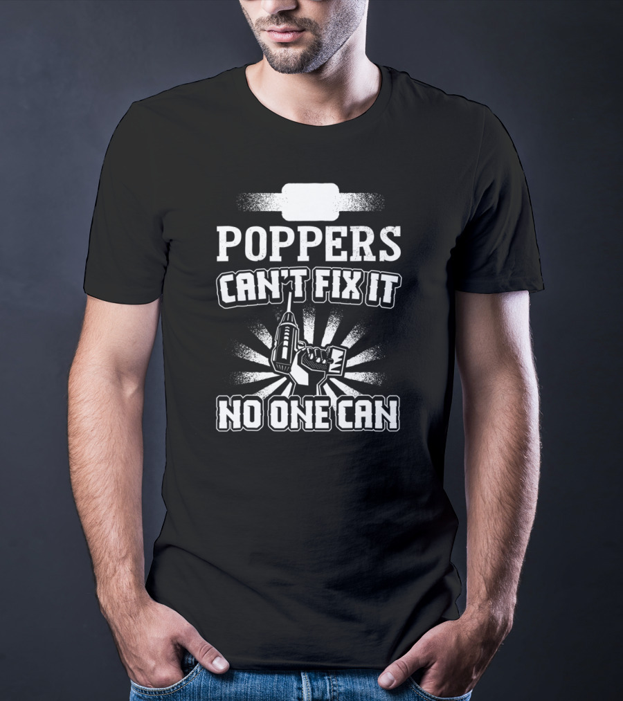 POPPERS CAN'T FIX IT NO ONE CAN T-Shirt