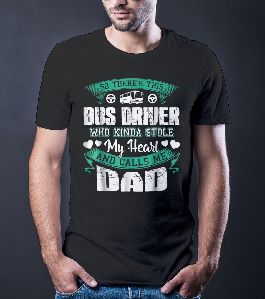 So There's This Bus Driver Who Kinda Stole My Heart And Calls Me Dad T-Shirt