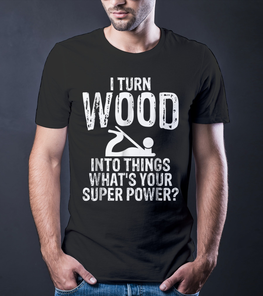 I Turn Wood Into Things What's Your Super Power? Carpenters Grandpa T-Shirt