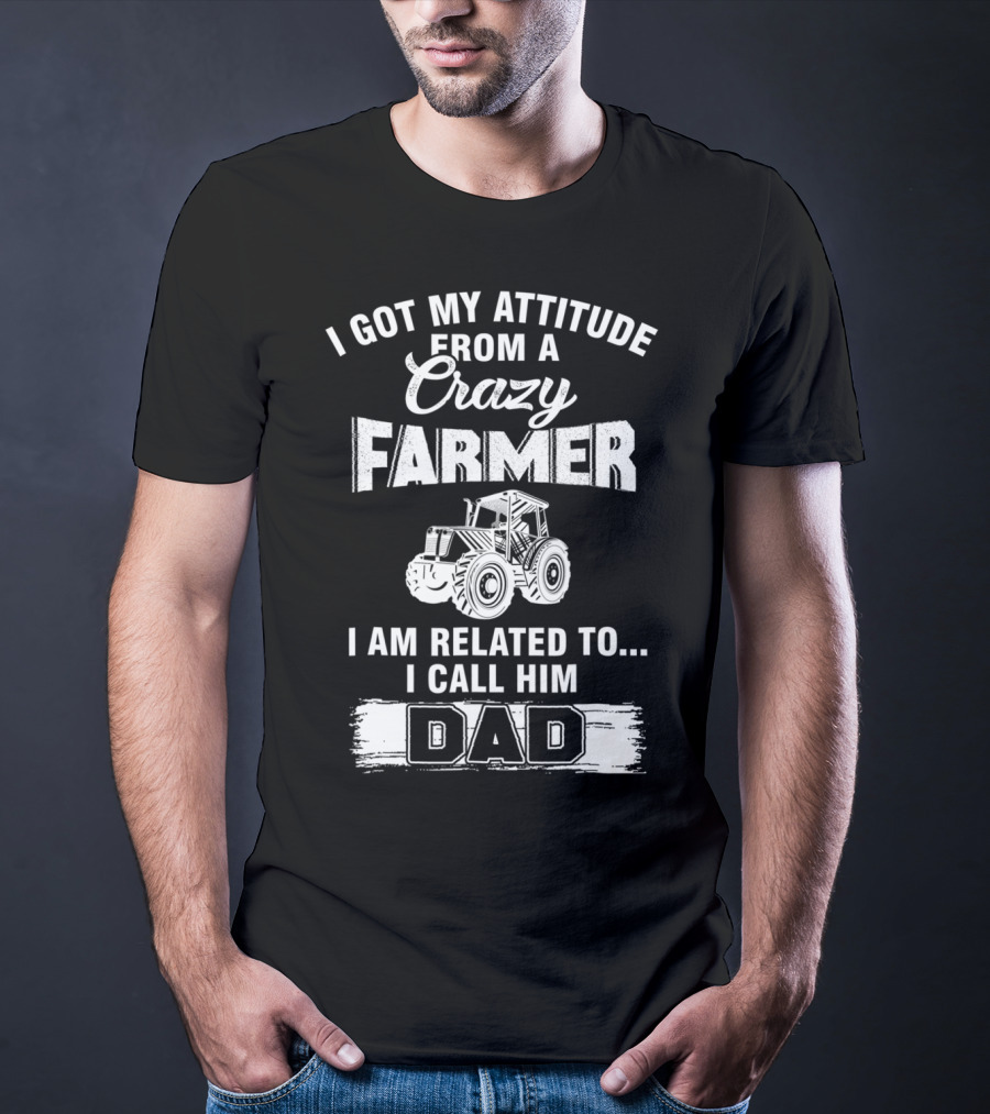 Crazy Farmer Dad Attitude Tractor I Got My Attitude From A Farmer T-Shirt