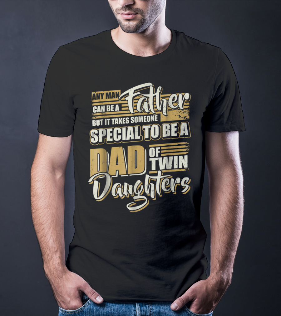 Any Man Can Be A Father But It Takes Someone Special To Be A Dad Of Twin Daughters T-Shirt