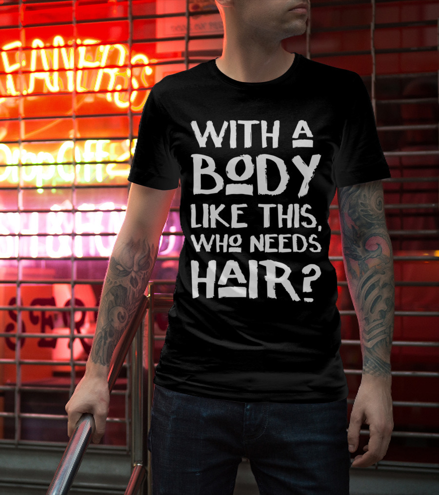 With A Body Like This Who Needs Hair Bald Dad T-Shirt
