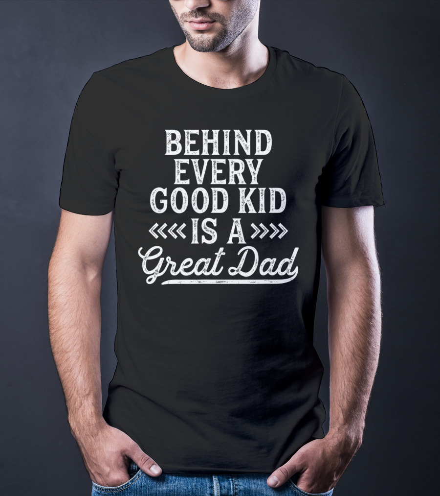 Behind Every Good Kid Is A Great Dad T-Shirt