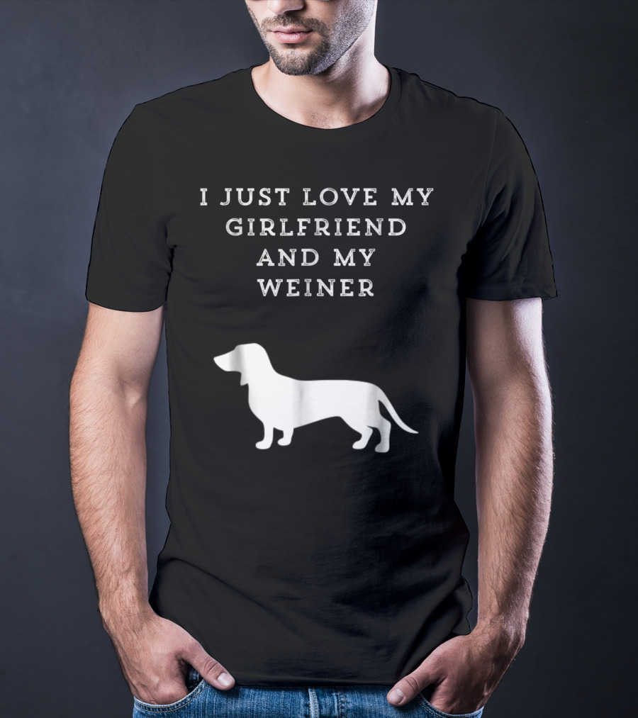 I Just Love My Girlfriend And My Wiener Dachshund Dad Weenie Dog T-Shirt