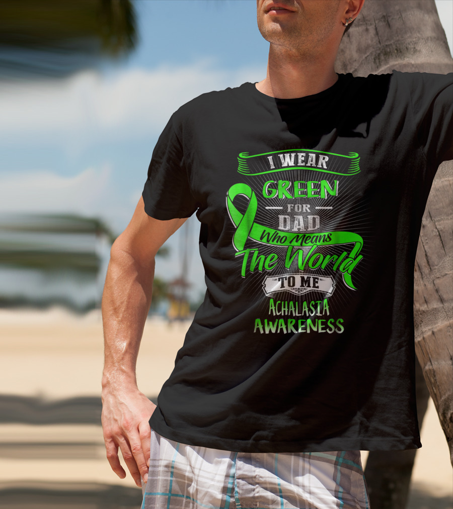I Wear Green For Dad Who Means The World To Me Achalasia Awareness T-Shirt