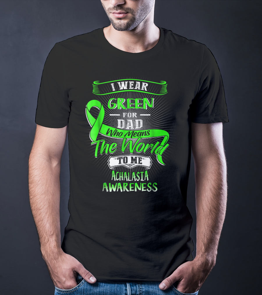 I Wear Green For Dad Who Means The World To Me Achalasia Awareness T-Shirt