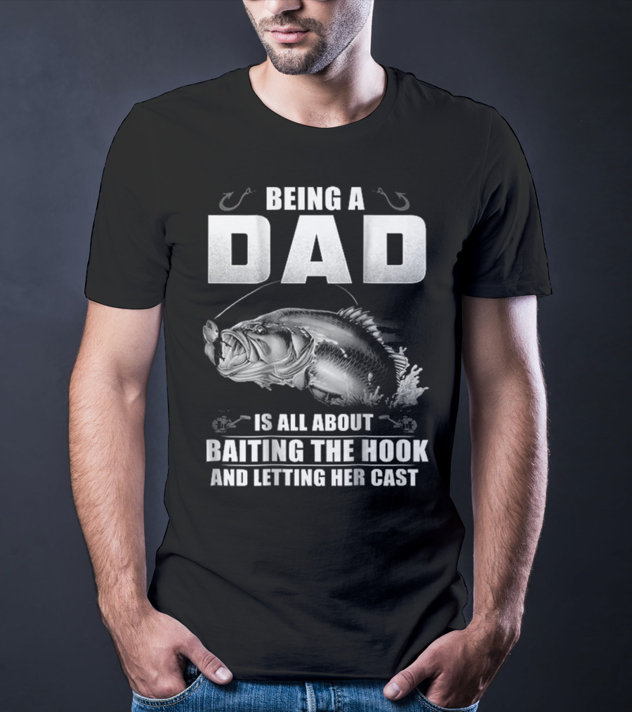 Being A Dad Is All About Baiting The Hook And Letting Her Cast T-Shirt