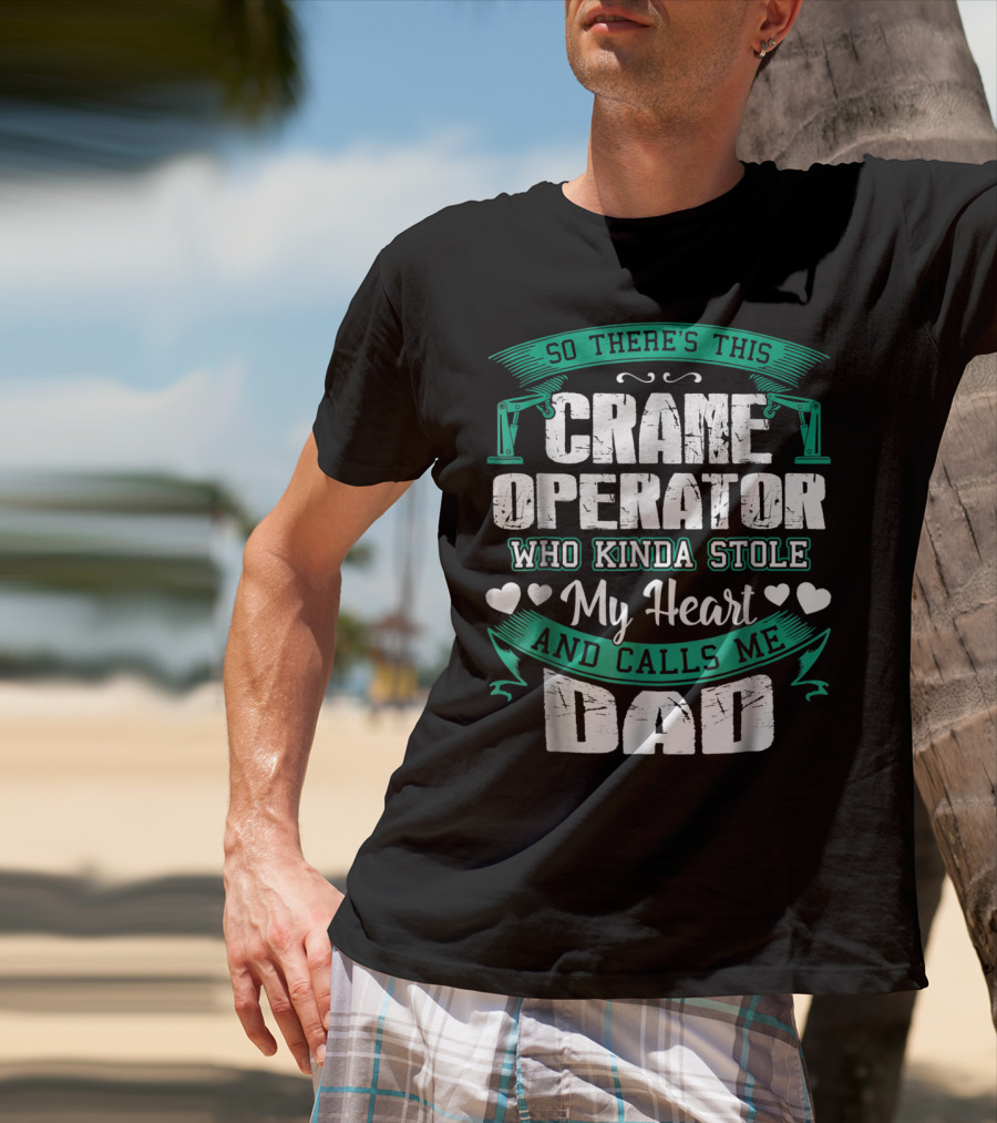 So There's This Crane Operator Who Kinda Stole My Heart And Calls Me Dad T-Shirt