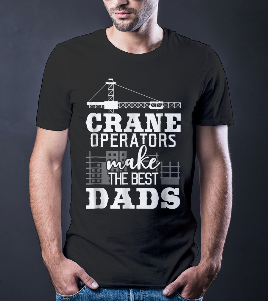 Crane Operators Make The Best Dads Construction-Themed Humor T-Shirt