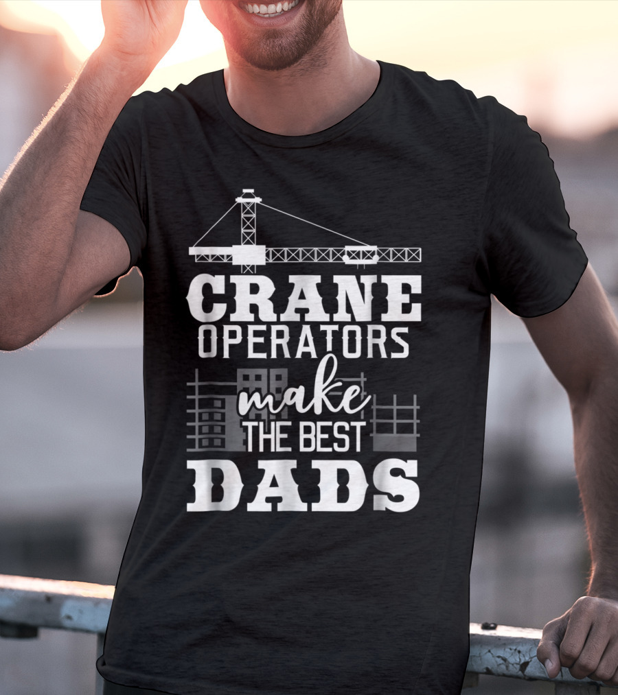 Crane Operators Make The Best Dads Construction-Themed Humor T-Shirt