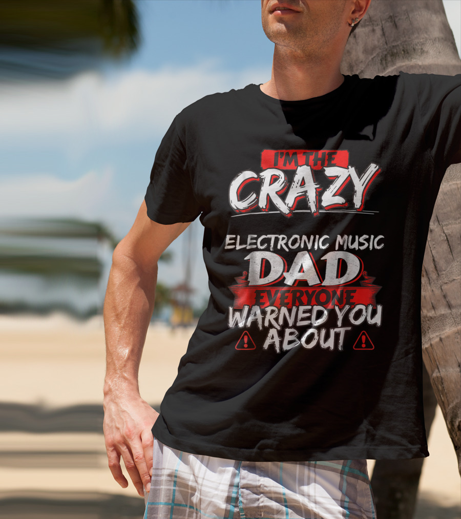 I'm The Crazy Electronic Music Dad Everyone Warned You About T-Shirt