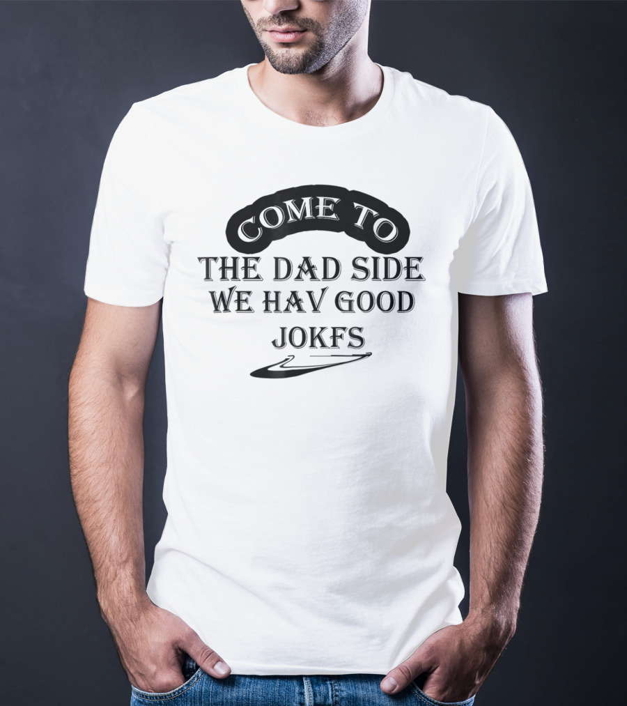 Come To The Dad Side We Hav Good Jokfs T-Shirt
