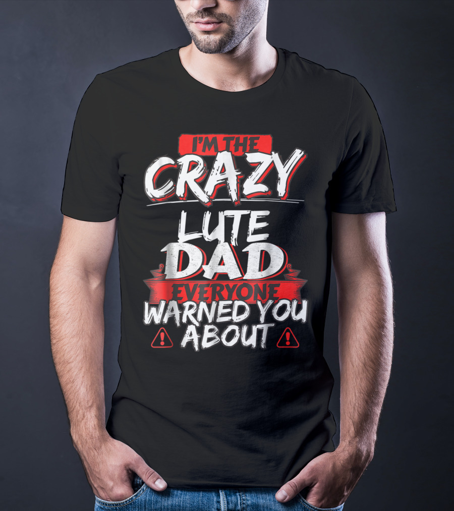 I'm The Crazy Lute Dad Everyone Warned You About T-Shirt