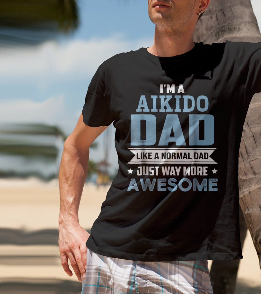 I'm A Aikido Dad Like A Normal Dad Just Way More Awesome T-Shirt