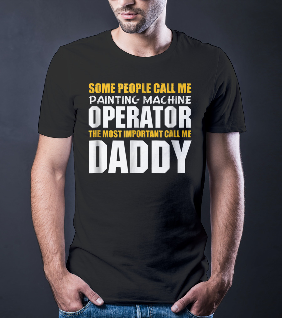 Some People Call Me Painting Machine Operator The Most Important Call Me Daddy T-Shirt