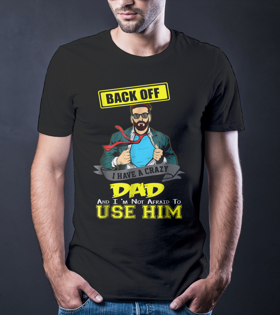 Back Off I Have A Crazy Dad And I'm Not Afraid To Use Him T-Shirt