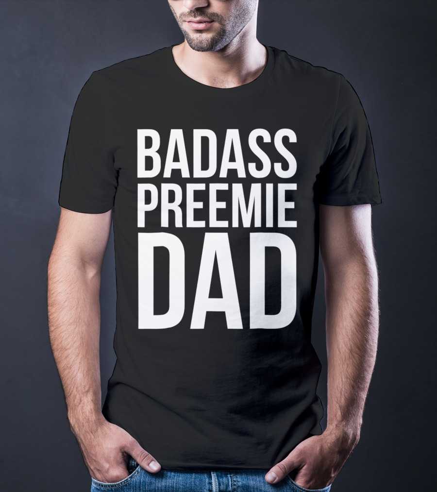 Badass Preemie Dad Prematurity Awareness 90 Bold Father's Pride T-Shirt