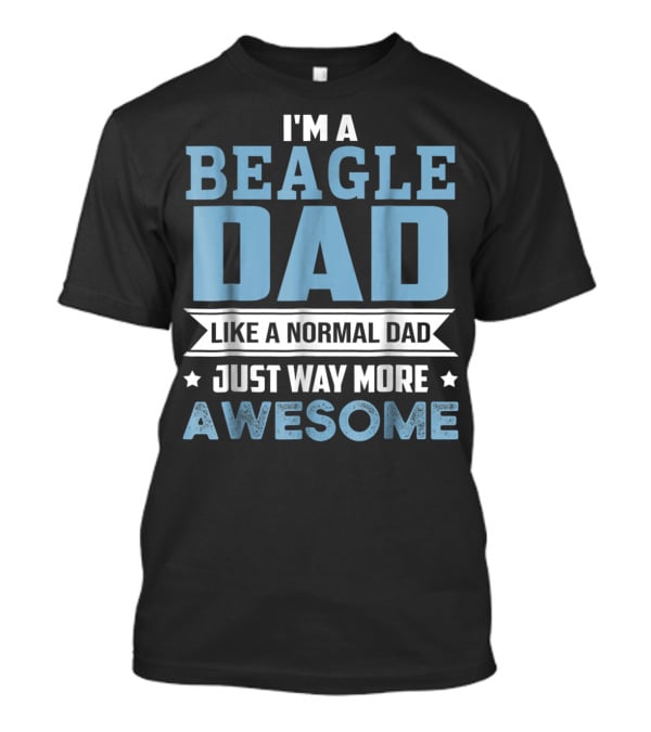I'm A Beagle Dad Like A Normal Dad Just Way More Awesome T-Shirt