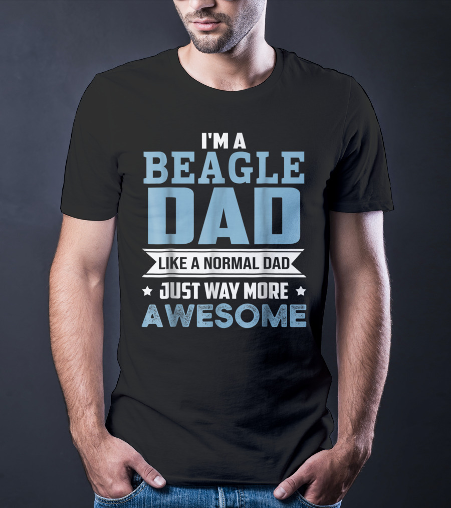 I'm A Beagle Dad Like A Normal Dad Just Way More Awesome T-Shirt