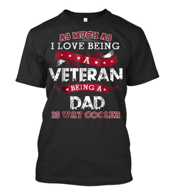 As Much As I Love Being A Veteran Being A Dad Is Way Cooler T-Shirt