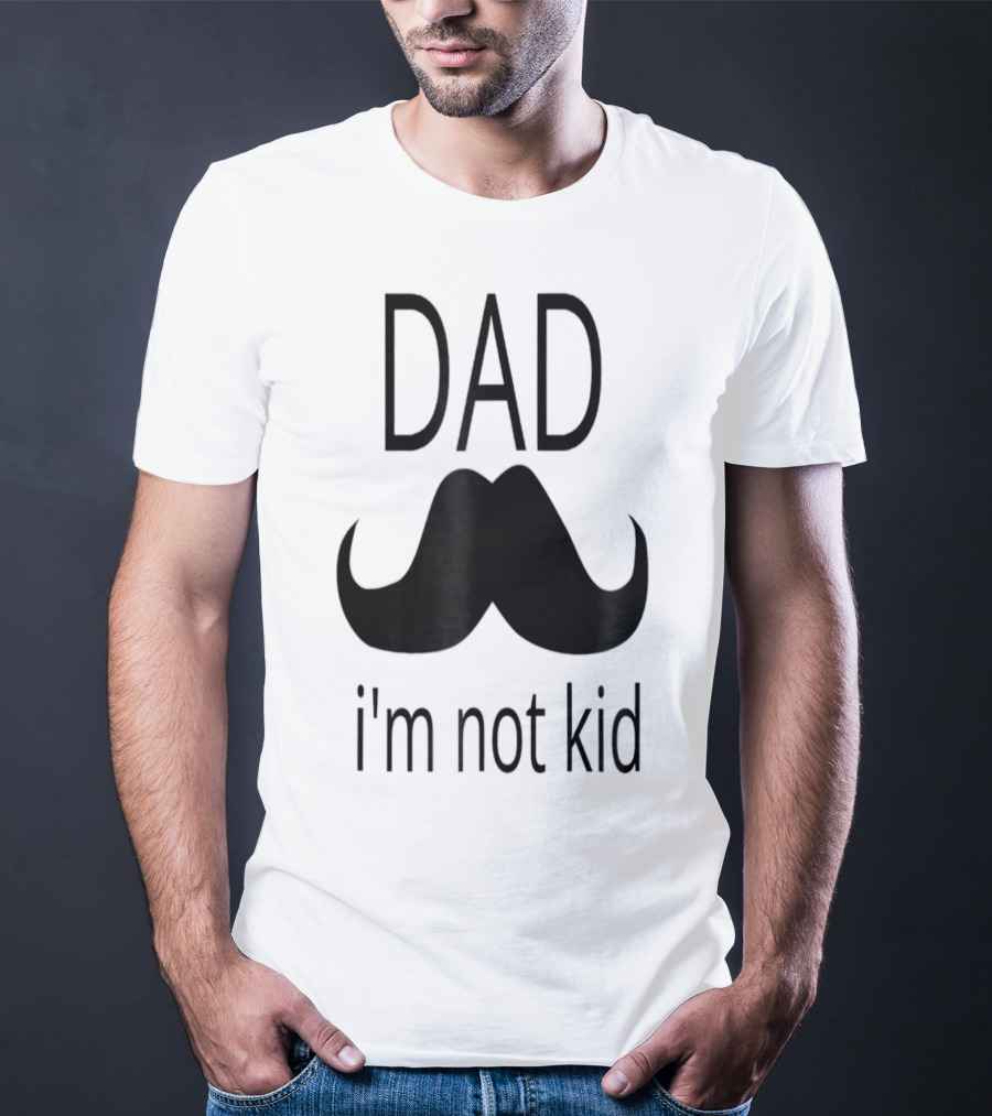 Dad Mustache I'm Not Kid T-Shirt
