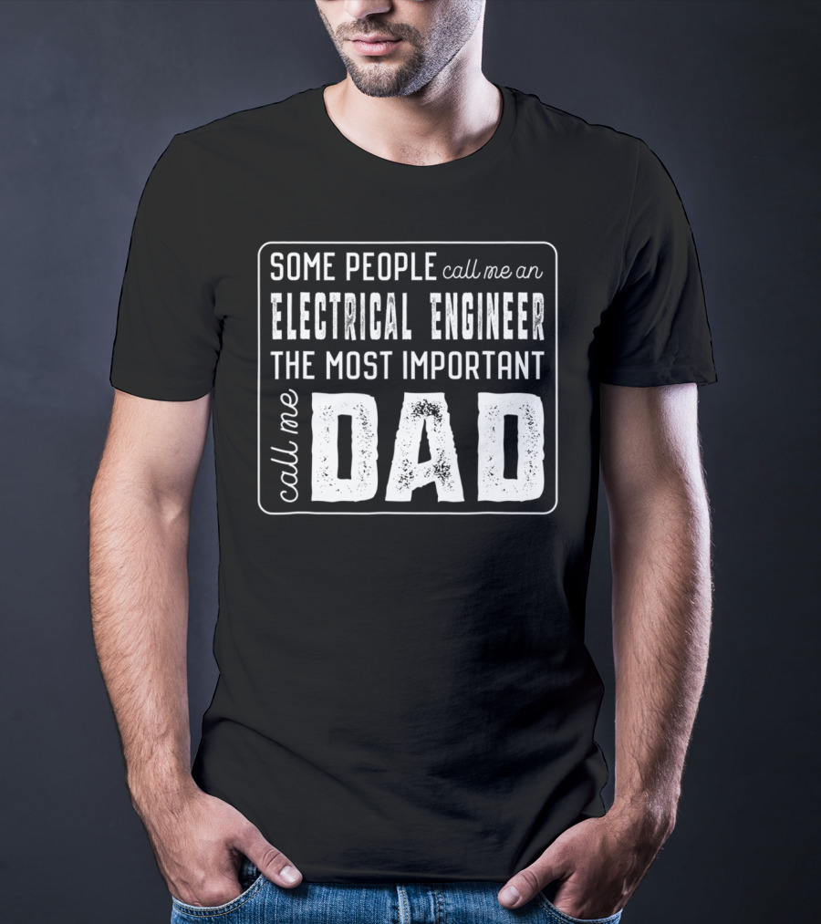Some People Call Me An Electrical Engineer The Most Important Call Me Dad T-Shirt