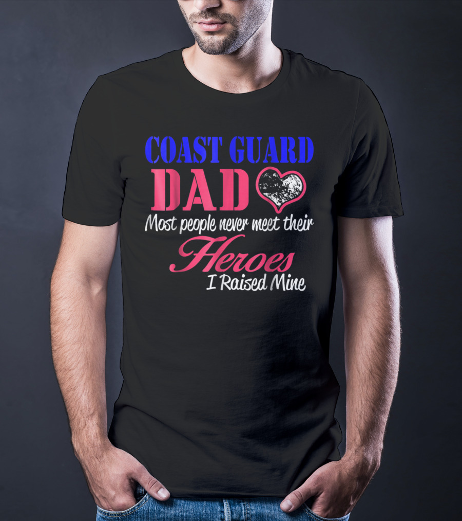 Coast Guard Dad Most People Never Meet Their Heroes I Raised Mine T-Shirt