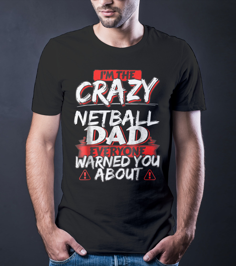 I'm The Crazy Netball Dad Everyone Warned You About T-Shirt