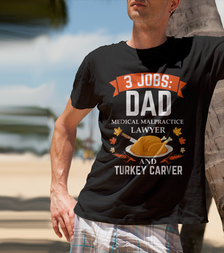 3 Jobs: Dad Medical Malpractice Lawyer And Turkey Carver T-Shirt