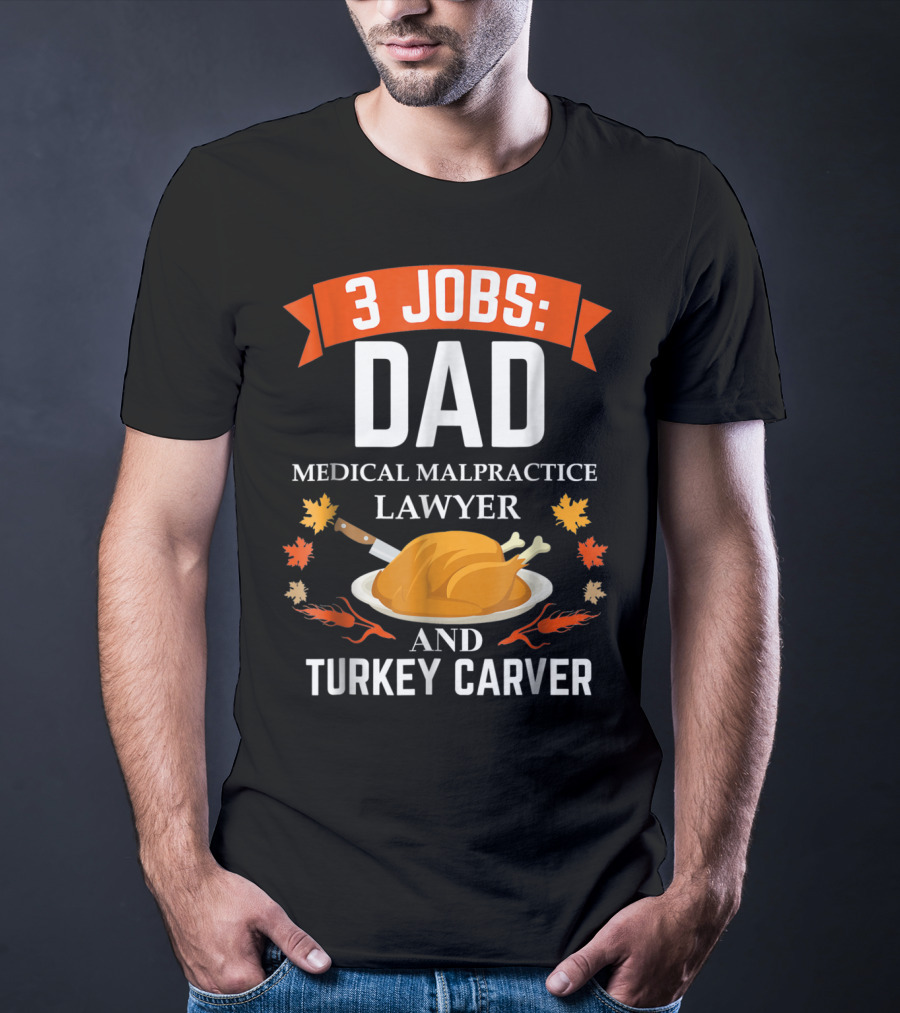 3 Jobs: Dad Medical Malpractice Lawyer And Turkey Carver T-Shirt