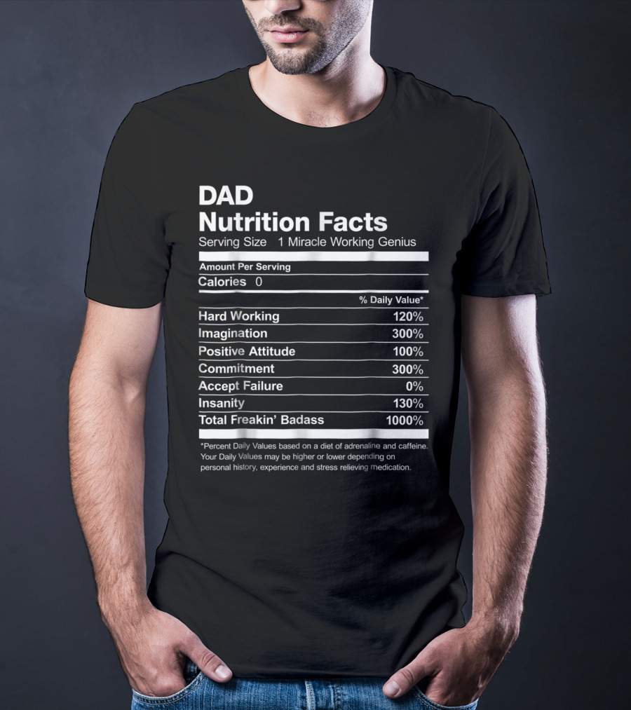 Dad Nutrition Facts Miracle Working Genius Hard Working Imagination Positive Attitude Commitment Accept Failure Insanity Total Freakin Badass T-Shirt
