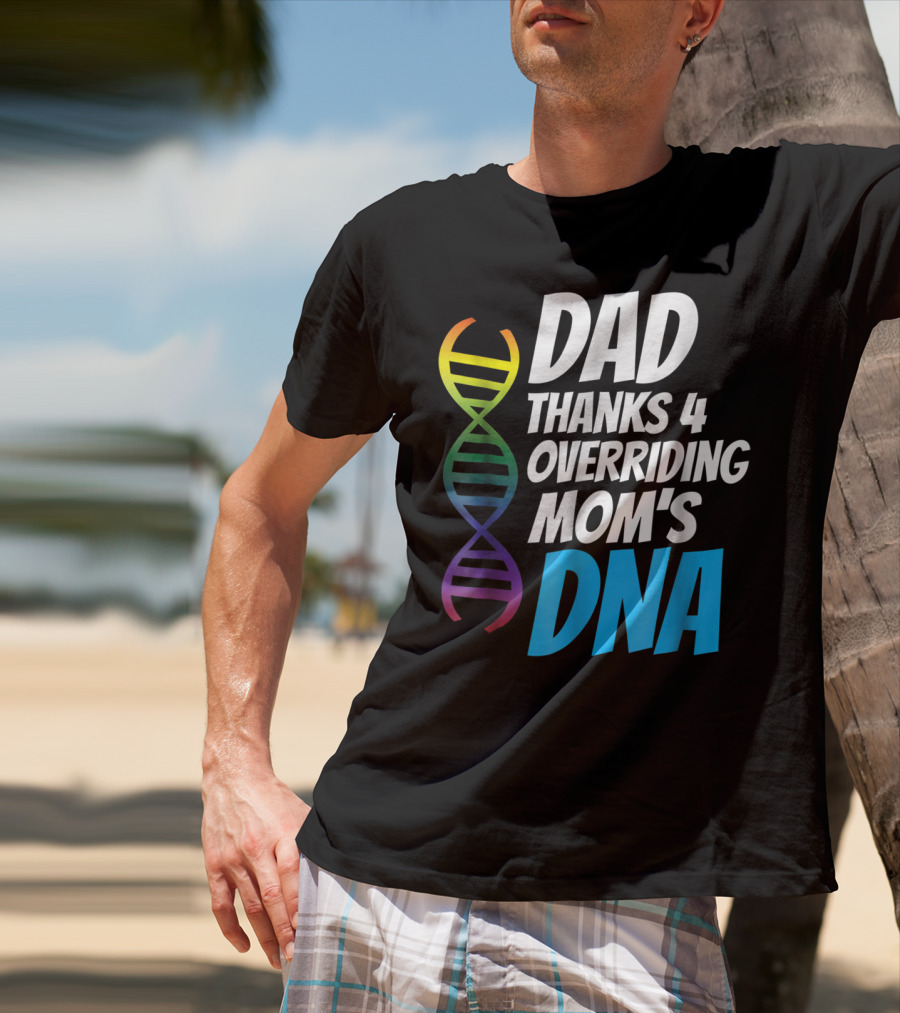 Dad Thanks 4 Overriding Mom's DNA Rainbow Chromosome T-Shirt