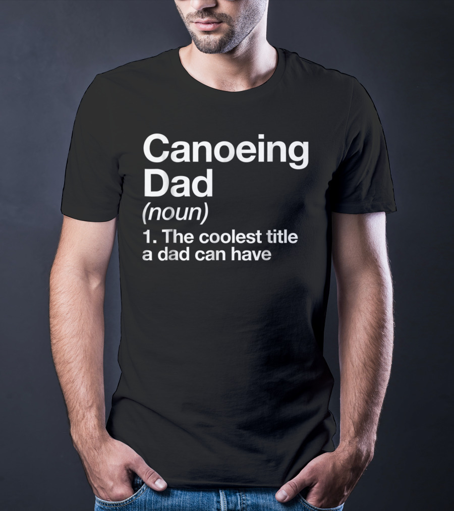 Canoeing Dad Noun Definition The Coolest Title A Dad Can Have Sports T-Shirt