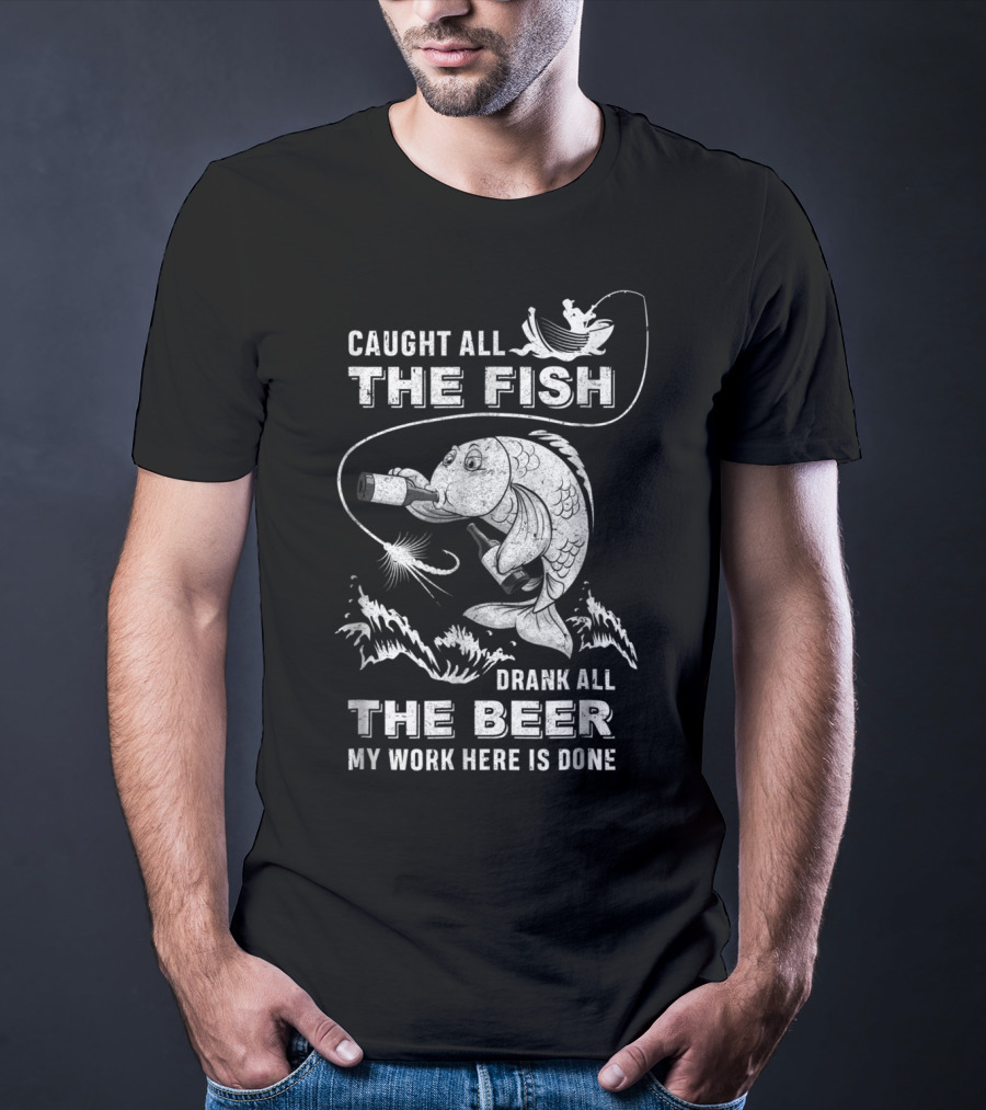 Caught All The Fish Drank All The Beer My Work Here Is Done T-Shirt