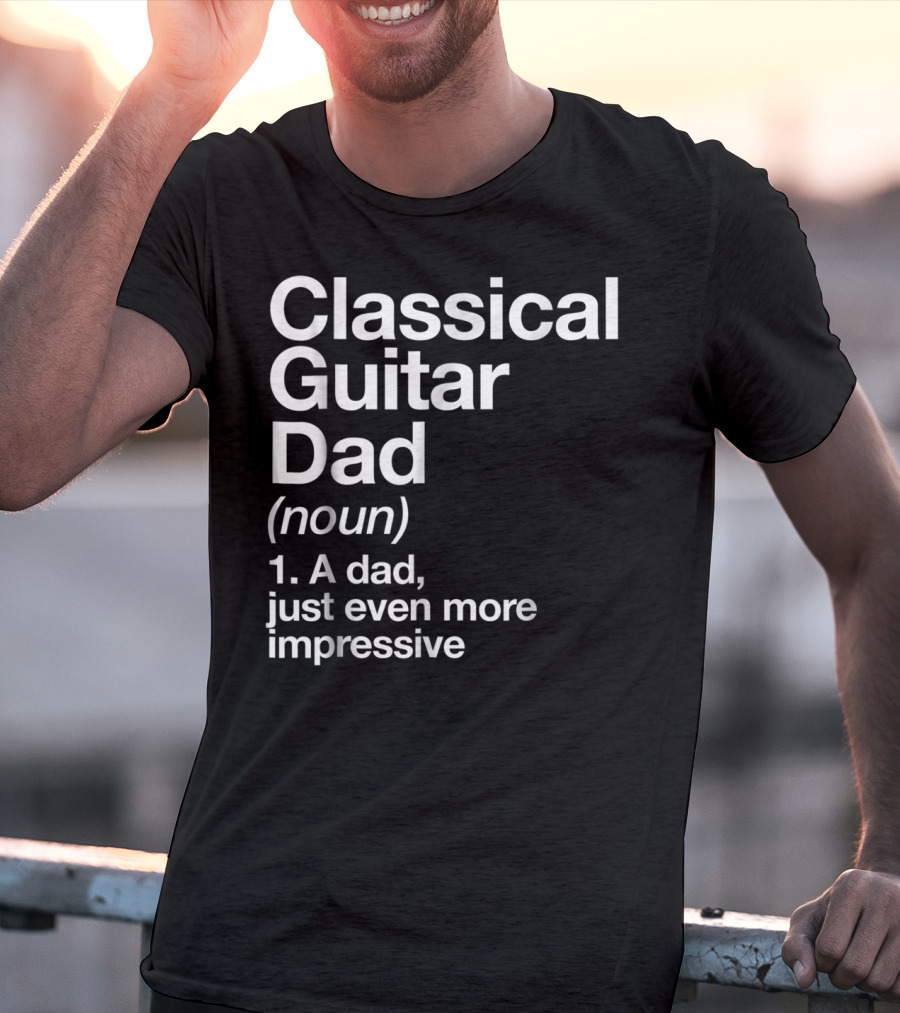 Classical Guitar Dad Noun Definition A Dad Just Even More Impressive T-Shirt