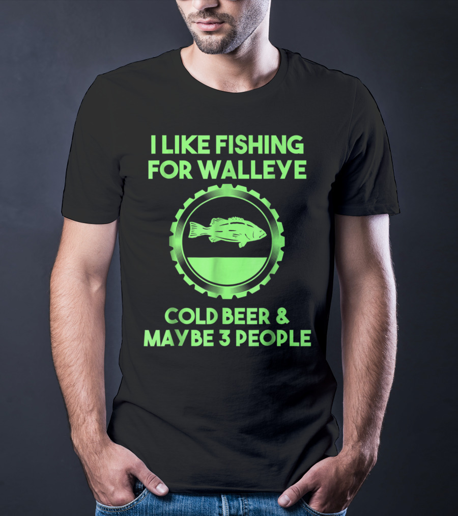 I Like Fishing For Walleye Cold Beer And Maybe 3 People T-Shirt