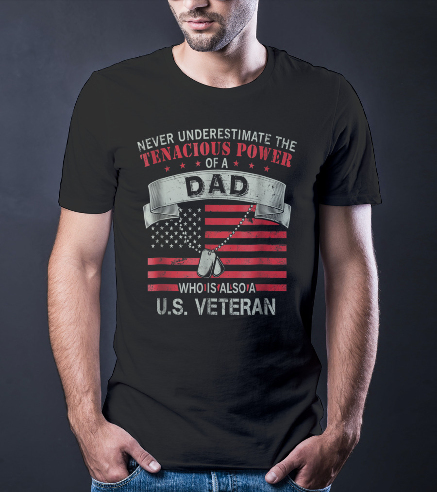NEVER UNDERESTIMATE THE TENACIOUS POWER OF A DAD WHO IS ALSO A U.S. VETERAN T-Shirt