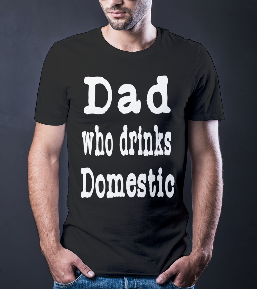 Dad Who Drinks Domestic Beer Funny Beer Lovers T-Shirt