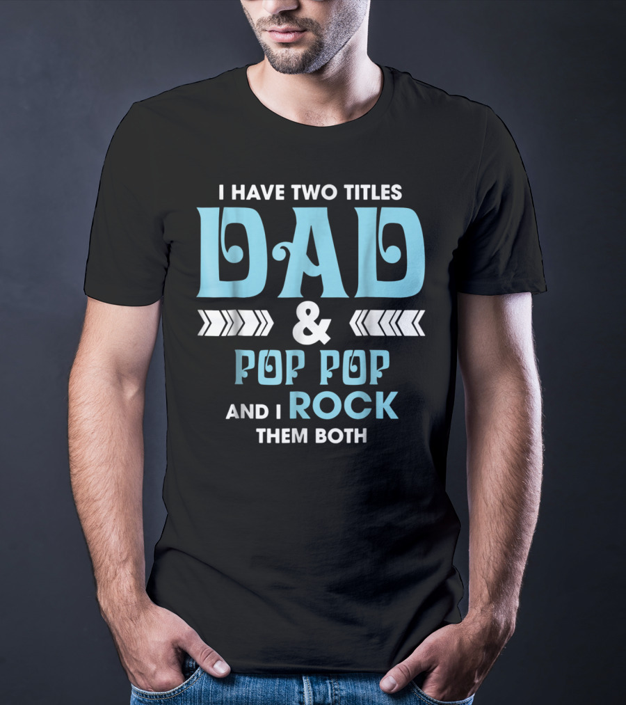 I Have Two Titles Dad Pop Pop And I Rock Them Both T-Shirt