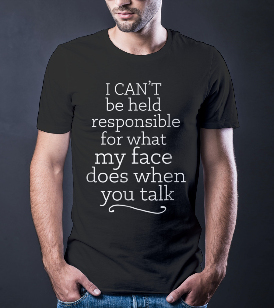 I Can't Be Held Responsible For What My Face Does When You Talk Funny Sarcasm Joke Work Face Talk Fun T-Shirt
