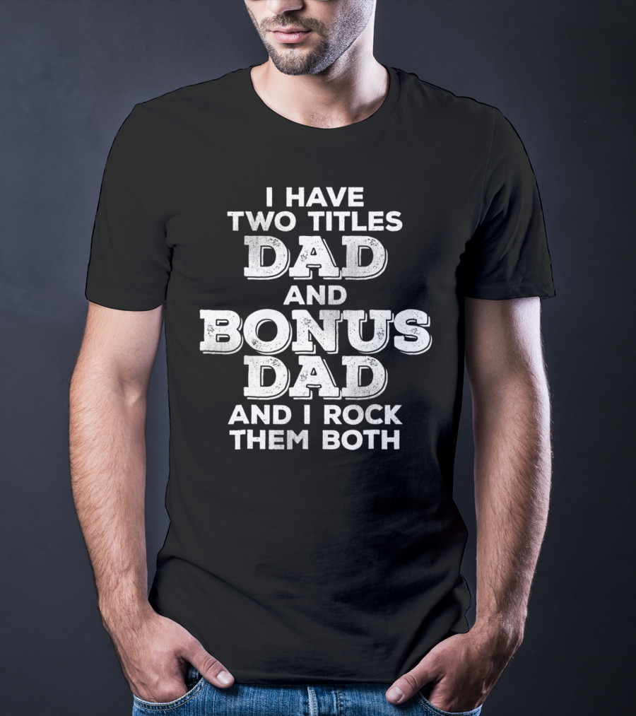 I Have Two Titles Dad And Bonus Dad And I Rock Them Both Distressed Funny Stepdad T-Shirt
