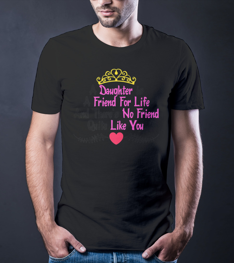 A Daughter Is A Friend For Life And There's No Friend Quite Like You T-Shirt
