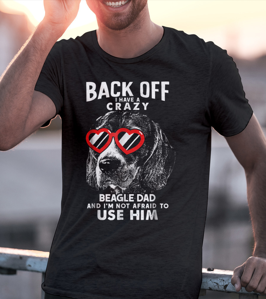 Back Off I Have A Crazy Beagle Dad And I'm Not Afraid To Use Him T-Shirt
