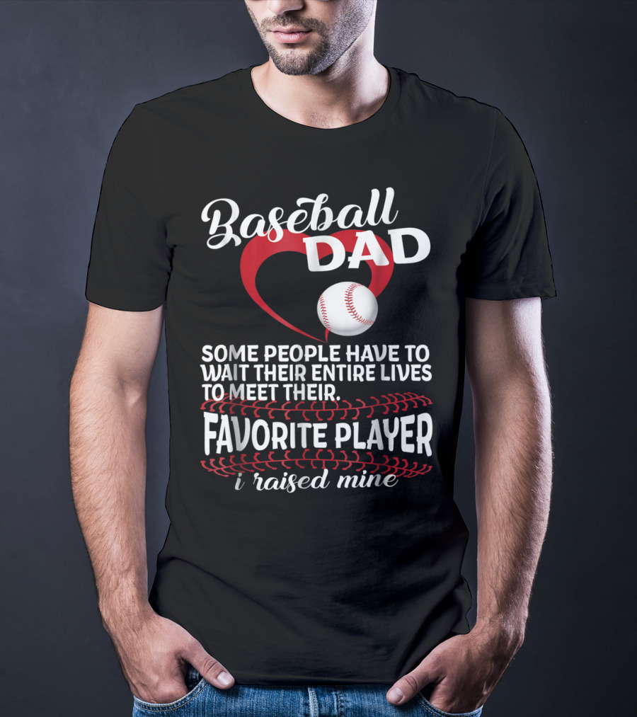 Baseball Dad Raised Mine Some People Have To Wait Their Entire Lives To Meet Their Favorite Player T-Shirt