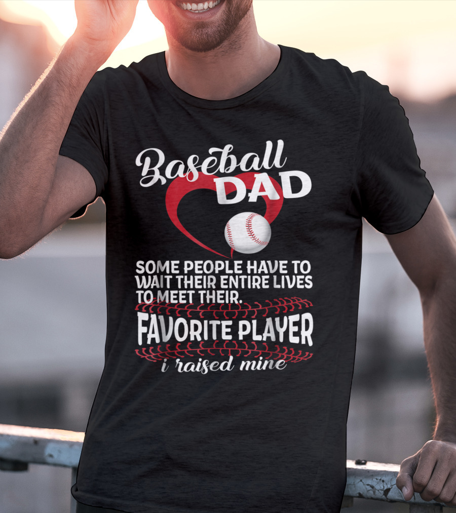 Baseball Dad Raised Mine Some People Have To Wait Their Entire Lives To Meet Their Favorite Player T-Shirt